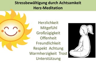 Stressbewältigung durch Achtsamkeit
Freundliche Selbstbeobachtung
Datum Situation
was, wo,
mit wem
Gefühle,
Gedanken,
Körper
Skala
1= nicht sehr
stressend
10= extrem
stressend
 