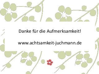 Danke für die Aufmerksamkeit!
www.achtsamkeit-juchmann.de
 
