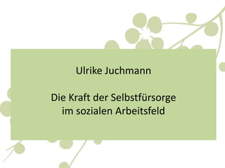 Ulrike Juchmann
Die Kraft der Selbstfürsorge
im sozialen Arbeitsfeld
 