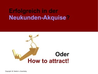 Erfolgreich in der   Neukunden-Akquise ? Oder How to attract! 