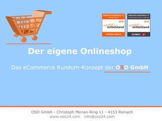 Der eigene Onlineshop Das eCommerce Rundum-Konzept der  O S O GmbH OSO GmbH - Christoph Merian-Ring 11 - 4153 Reinach www.oso24.com  [email_address] 