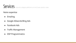 Services Gestion des campagnes publicitaires sur le net à travers plusieurs canaux
Notre expertise
● Emailing
● Google ADwords/Bing Ads
● Facebook Ads
● Traffic Management
● DSP Programmatics
 