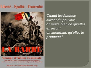 Quand les femmes
auront du pouvoir,
on verra bien ce qu'elles
en feront
en attendant, qu'elles le
prennent !
 