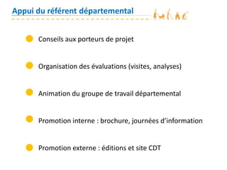 Appui du référent départemental
Conseils aux porteurs de projet
Organisation des évaluations (visites, analyses)
Animation du groupe de travail départemental
Promotion interne : brochure, journées d’information
Promotion externe : éditions et site CDT
 