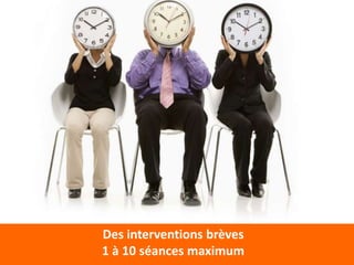 Des interventions brèves
1 à 10 séances maximum
 