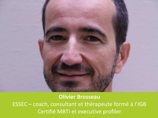 Olivier Brosseau
ESSEC – coach, consultant et thérapeute formé à l’IGB
          Certifié MBTI et executive profiler
 