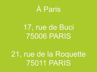 À Paris

   17, rue de Buci
    75006 PARIS

21, rue de la Roquette
     75011 PARIS
 