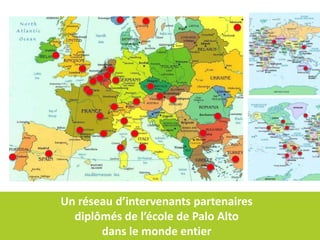 Un réseau d’intervenants partenaires
  diplômés de l’école de Palo Alto
       dans le monde entier
 