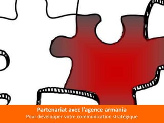 Partenariat avec l’agence armania
Pour développer votre communication stratégique
 
