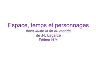 Espace, temps et personnages
dans Juste la fin du monde
de J-L Lagarce
Fátima H.Y.
 