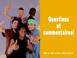 Questions  et  commentaires! Merci de votre attention! 