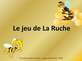Le jeu de La Ruche


  IUT informatique de Nice Régis CANIONCQ - 2010
 