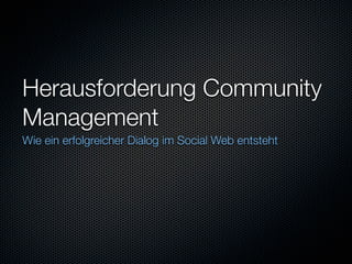 Herausforderung Community
Management
Wie ein erfolgreicher Dialog im Social Web entsteht
 