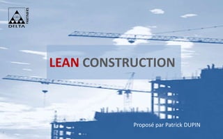 2015 © Delta Partners
LEAN CONSTRUCTION
Proposé par Patrick DUPIN
1
 