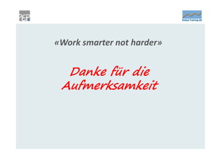 «Work smarter not harder»


  Danke für die
 Aufmerksamkeit
 