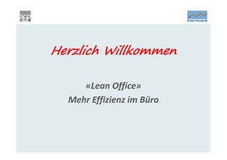 Herzlich Willkommen

     «Lean Office»
  Mehr Effizienz im Büro
 