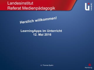LI: Thomas Spahn
Landesinstitut
Referat Medienpädagogik
LearningApps im Unterricht
12. Mai 2016
 
