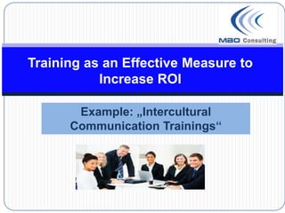 Training as an Effective Measure to
           Increase ROI

       Example: „Intercultural
      Communication Trainings“
 