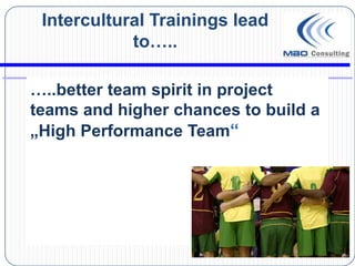 Intercultural Trainings lead
            to…..

…..better team spirit in project
teams and higher chances to build a
„High Performance Team“
 