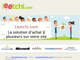 Leetchi.com
 La solution d’achat à
plusieurs sur votre site




CEO – celine@leetchi.com – Sales – romain@leetchi.com Barcamp e-commerce
30/06/2010
 