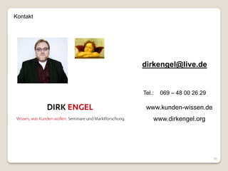 Kontakt




          dirkengel@live.de


          Tel.:   069 – 48 00 26 29

           www.kunden-wissen.de
              www.dirkengel.org




                                      36
 