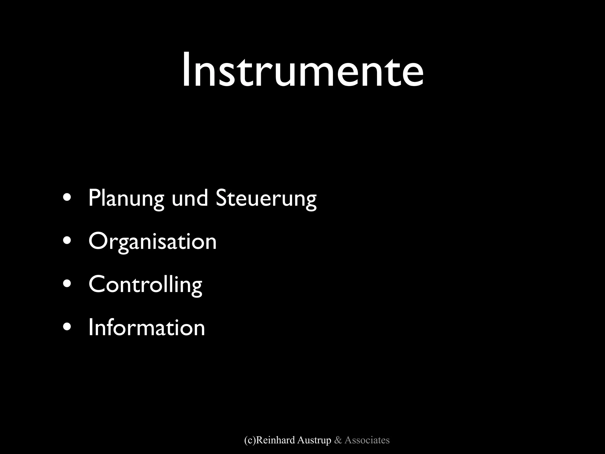 Instrumente

•   Planung und Steuerung
•   Organisation
•   Controlling
•   Information



                   (c)Reinhard Austrup & Associates
 