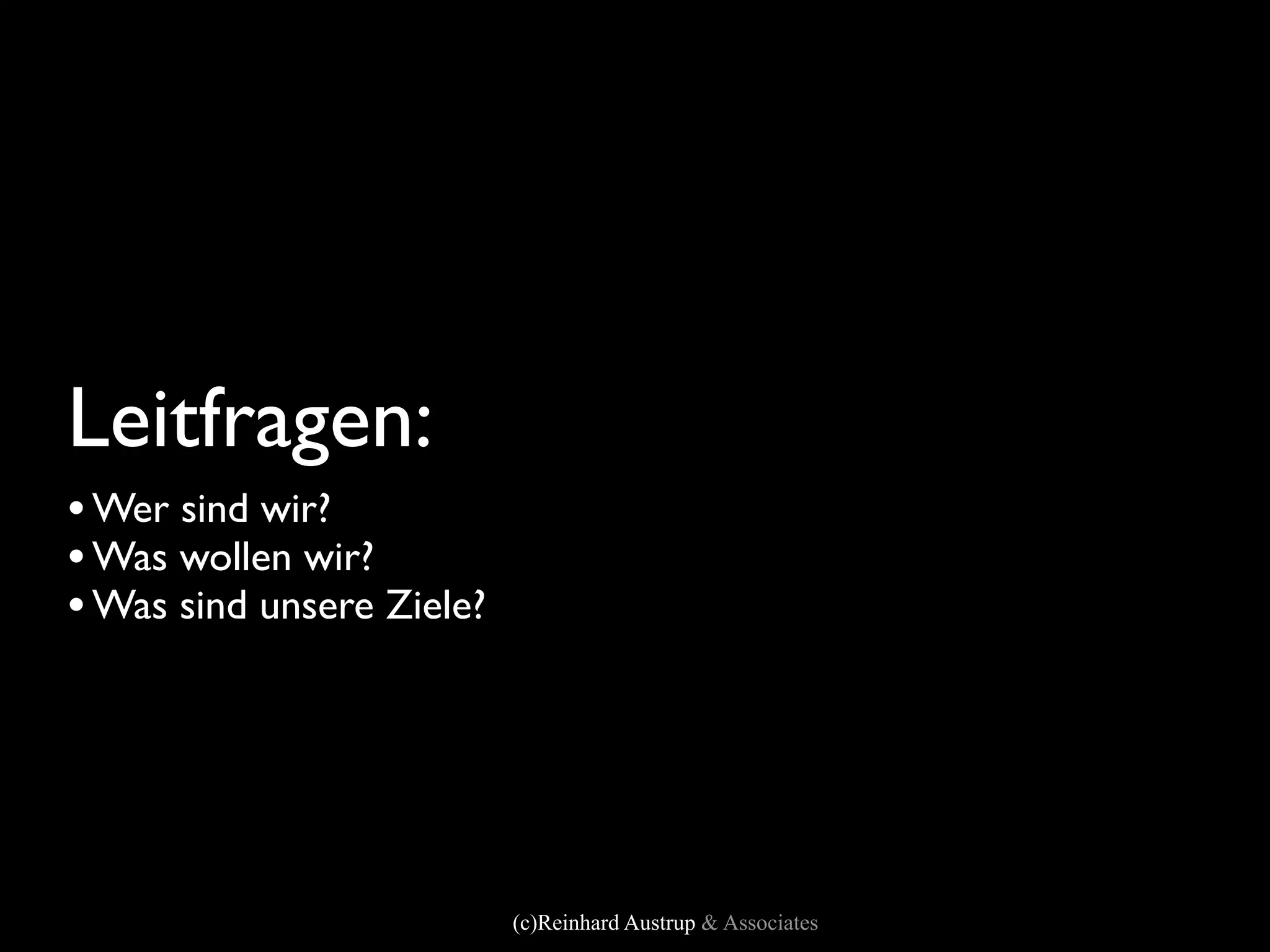 Leitfragen:
• Wer sind wir?
• Was wollen wir?
• Was sind unsere Ziele?




                           (c)Reinhard Austrup & Associates
 