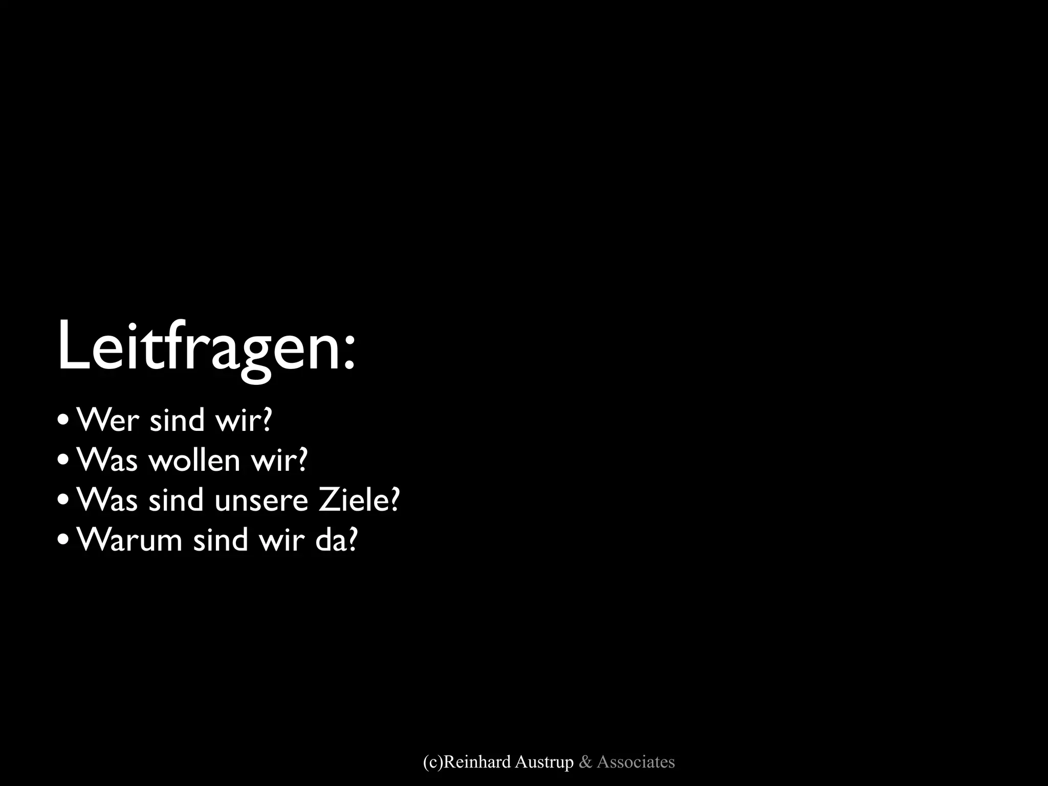 Leitfragen:
• Wer sind wir?
• Was wollen wir?
• Was sind unsere Ziele?
• Warum sind wir da?



                           (c)Reinhard Austrup & Associates
 