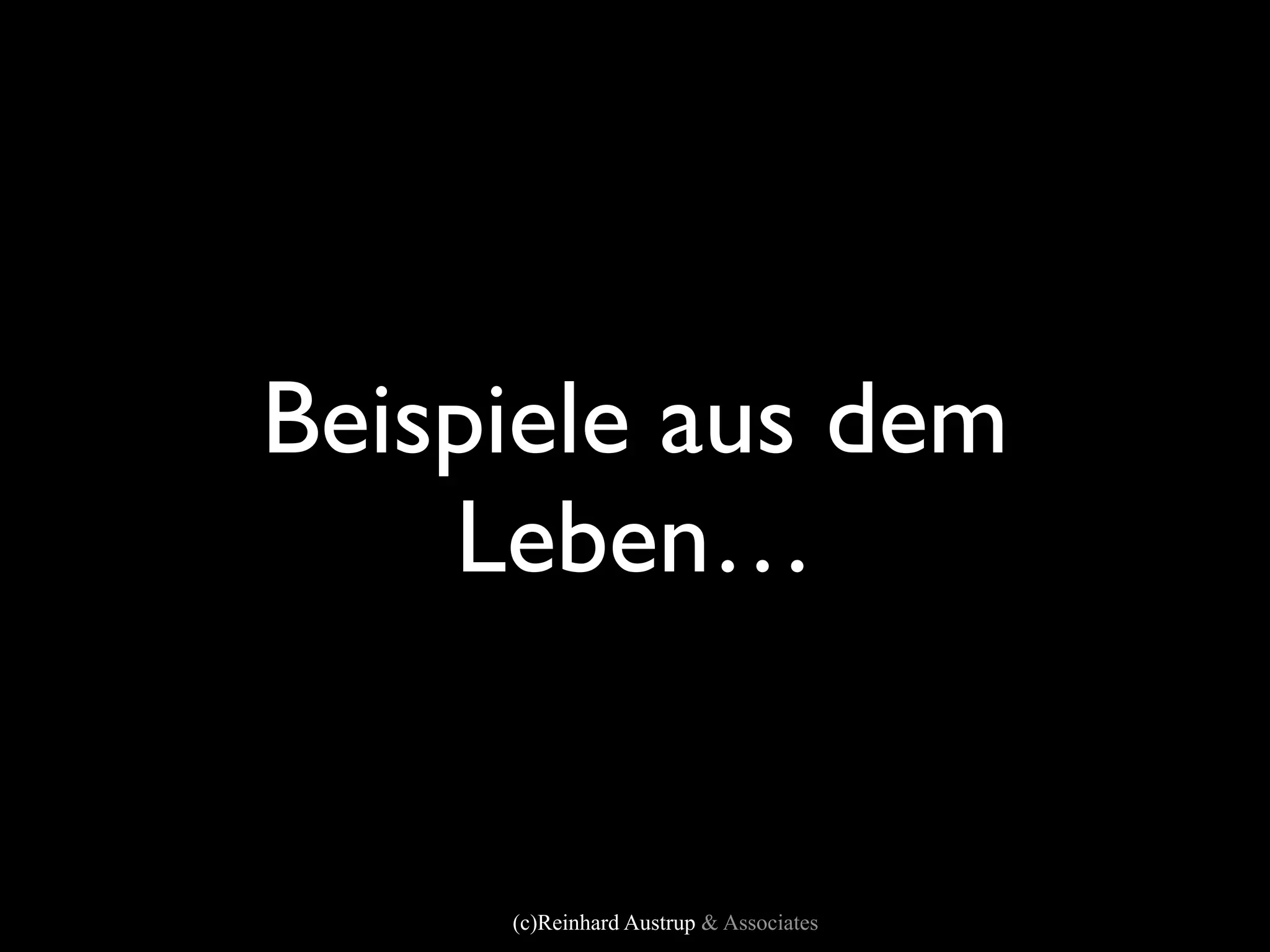 Beispiele aus dem
    Leben…


     (c)Reinhard Austrup & Associates
 