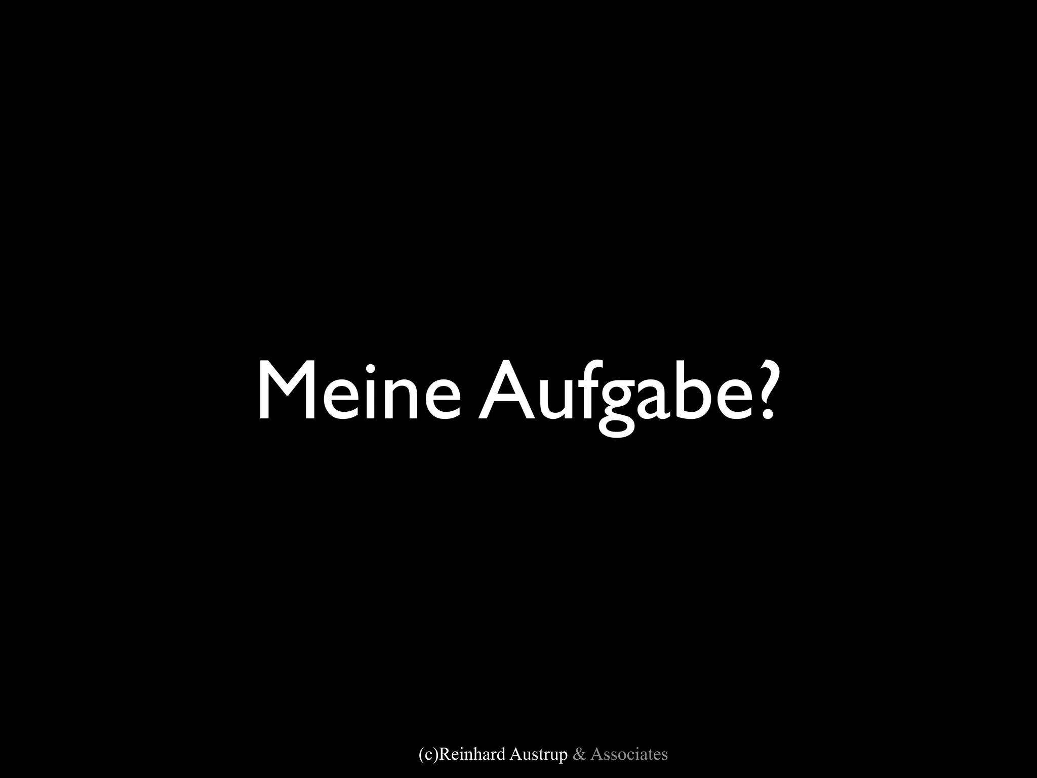 Meine Aufgabe?



    (c)Reinhard Austrup & Associates
 