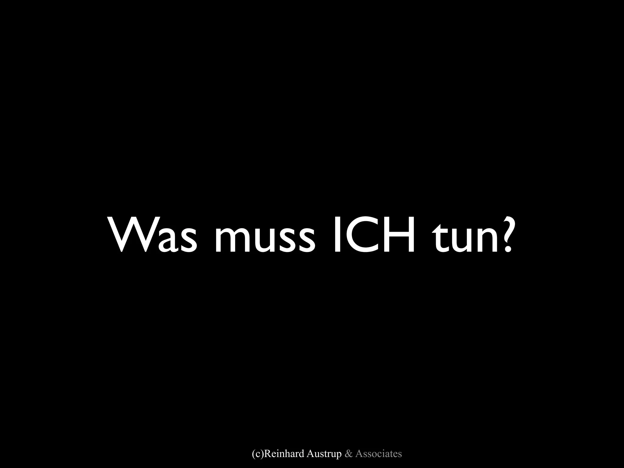 Was muss ICH tun?



      (c)Reinhard Austrup & Associates
 