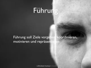 Führung


Führung soll Ziele vorgeben, koordinieren,
motivieren und repräsentieren




               (c)Reinhard Austrup & Associates
 
