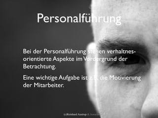 Personalführung

Bei der Personalführung stehen verhaltnes-
orientierte Aspekte im Vordergrund der
Betrachtung.
Eine wichtige Aufgabe ist z.B. die Motivierung
der Mitarbeiter.



               (c)Reinhard Austrup & Associates
 