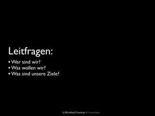 Leitfragen:
• Wer sind wir?
• Was wollen wir?
• Was sind unsere Ziele?




                           (c)Reinhard Austrup & Associates
 