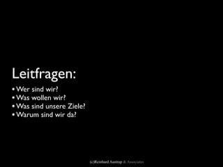 Leitfragen:
• Wer sind wir?
• Was wollen wir?
• Was sind unsere Ziele?
• Warum sind wir da?



                           (c)Reinhard Austrup & Associates
 