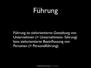 Führung

Führung ist zielorientierte Gestaltung von
Unternehmen (= Unternehmens- führung)
bzw. zielorientierte Beeinﬂussung von
Personen (= Personalführung).




               (c)Reinhard Austrup & Associates
 