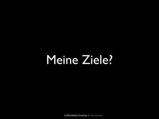 Meine Ziele?



   (c)Reinhard Austrup & Associates
 