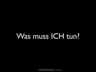 Was muss ICH tun?



      (c)Reinhard Austrup & Associates
 