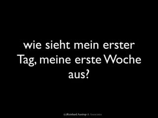 wie sieht mein erster
Tag, meine erste Woche
          aus?

        (c)Reinhard Austrup & Associates
 