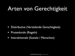 Arten von Gerechtigkeit

• Distributive (Verteilende Gerechtigkeit)
• Prozedurale (Regeln)
• Interaktionale (Soziale / Menschen)



                  (c)Reinhard Austrup & Associates
 