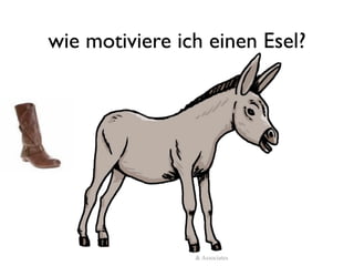wie motiviere ich einen Esel?




          (c)Reinhard Austrup & Associates
 
