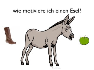 wie motiviere ich einen Esel?




          (c)Reinhard Austrup & Associates
 