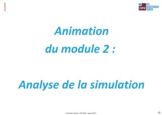 15
Animation
du module 2 :
Analyse de la simulation
Tout droit réservé - CIPE 2021 - www.CIPE.fr
 