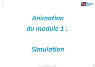 6
Animation
du module 1 :
Simulation
Tout droit réservé - CIPE 2021 - www.CIPE.fr
 