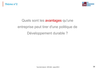 Tout droit réservé - CIPE 2015 - www.CIPE.fr
Thème n°2
Quels sont les avantages qu'une
entreprise peut tirer d'une politique de
Développement durable ?
58
 