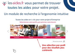 vous permet de trouver
toutes les aides pour votre projet.
Un module de recherche à l’ergonomie intuitive

Une sélection par profil
pour des résultats plus
cohérents

 