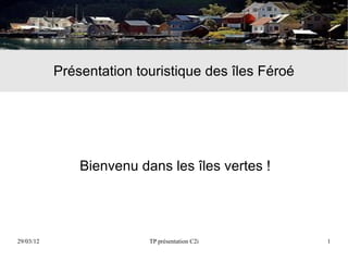 Présentation touristique des îles Féroé




               Bienvenu dans les îles vertes !




29/03/12                  TP présentation C2i        1
 