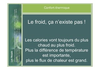 #20
                Confort thermique



       Le froid, ça n’existe pas !


      Les calories vont toujours du plus
             chaud au plus froid.
      Plus la différence de température
                est importante,
      plus le flux de chaleur est grand.
 