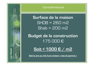#6
                  Caractéristiques


        Surface de la maison
          SHOB = 260 m2
          Shab = 200 m2
     Budget de la construction
           175 000 €
         Soit < 1000 € / m2
     Soit le prix au m2 d’une maison « bas de gamme »
 