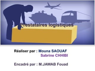 Réaliser par : Mouna SAOUAF
Sabrine CHHIBI
Encadré par : M.JAWAB Fouad
Prestataires logistiques
 